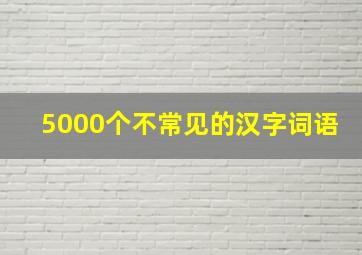 5000个不常见的汉字词语