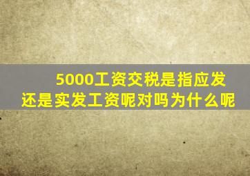 5000工资交税是指应发还是实发工资呢对吗为什么呢