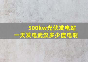 500kw光伏发电站一天发电武汉多少度电啊