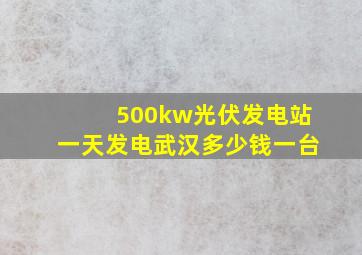 500kw光伏发电站一天发电武汉多少钱一台