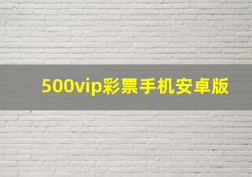 500vip彩票手机安卓版