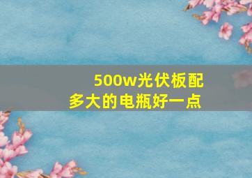 500w光伏板配多大的电瓶好一点