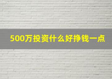 500万投资什么好挣钱一点