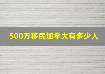 500万移民加拿大有多少人