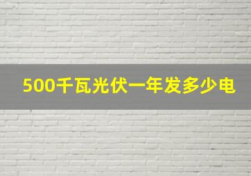 500千瓦光伏一年发多少电