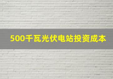 500千瓦光伏电站投资成本