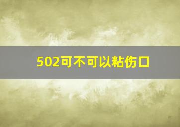 502可不可以粘伤口