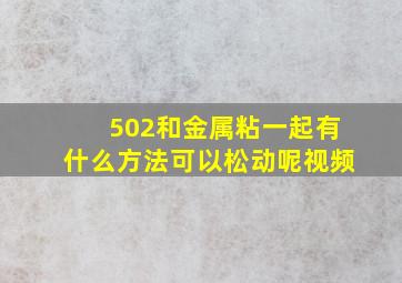 502和金属粘一起有什么方法可以松动呢视频