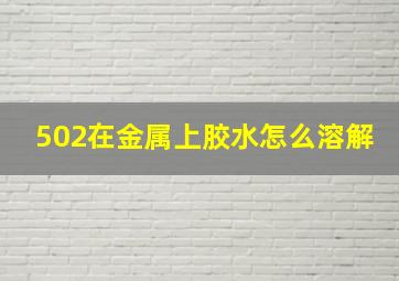 502在金属上胶水怎么溶解