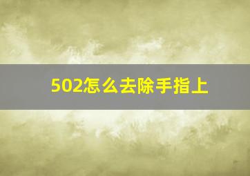 502怎么去除手指上