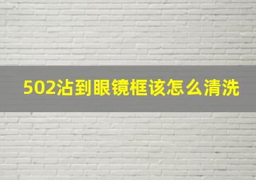 502沾到眼镜框该怎么清洗