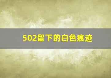 502留下的白色痕迹