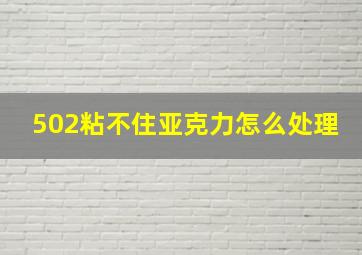 502粘不住亚克力怎么处理