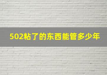 502粘了的东西能管多少年