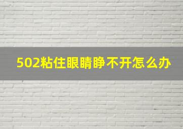 502粘住眼睛睁不开怎么办