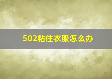 502粘住衣服怎么办