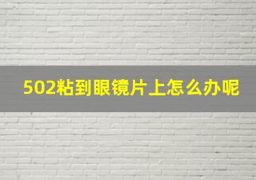 502粘到眼镜片上怎么办呢