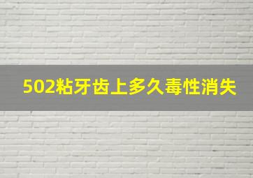 502粘牙齿上多久毒性消失