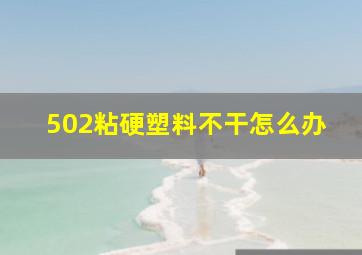 502粘硬塑料不干怎么办