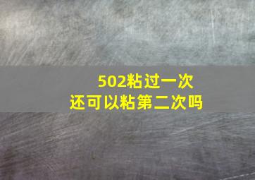 502粘过一次还可以粘第二次吗