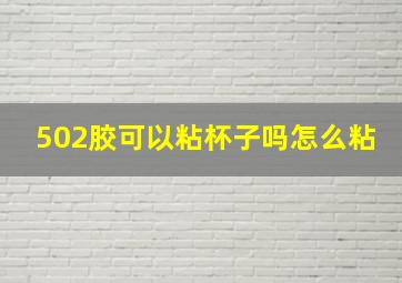 502胶可以粘杯子吗怎么粘