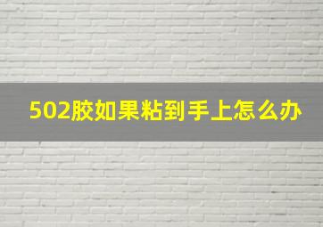 502胶如果粘到手上怎么办