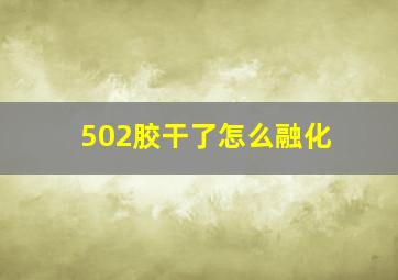 502胶干了怎么融化