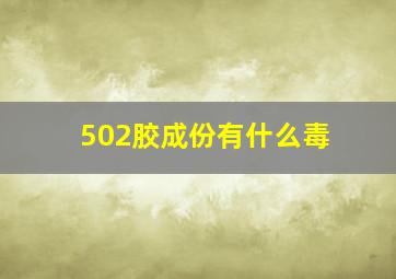 502胶成份有什么毒