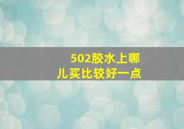 502胶水上哪儿买比较好一点