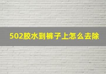 502胶水到裤子上怎么去除