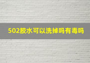 502胶水可以洗掉吗有毒吗