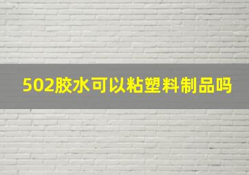 502胶水可以粘塑料制品吗