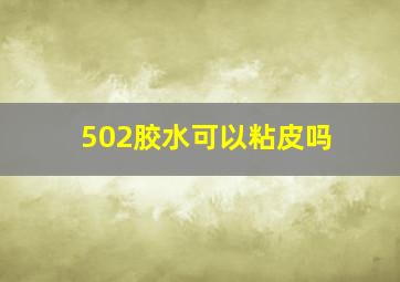 502胶水可以粘皮吗