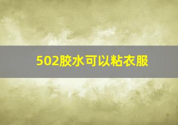 502胶水可以粘衣服