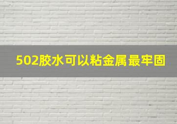 502胶水可以粘金属最牢固