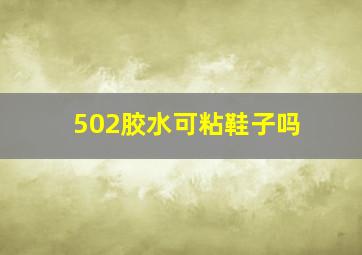 502胶水可粘鞋子吗