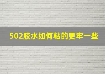 502胶水如何粘的更牢一些