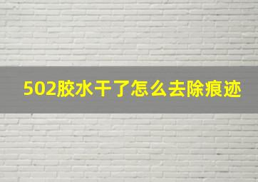 502胶水干了怎么去除痕迹