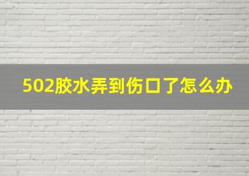 502胶水弄到伤口了怎么办