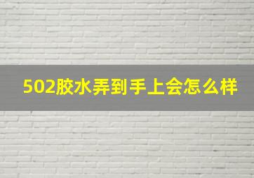 502胶水弄到手上会怎么样