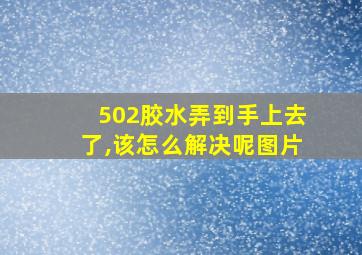 502胶水弄到手上去了,该怎么解决呢图片