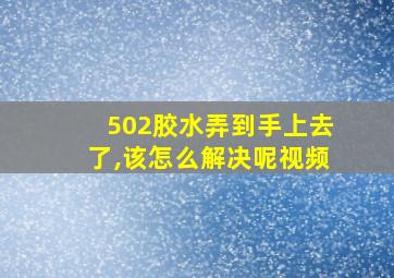 502胶水弄到手上去了,该怎么解决呢视频