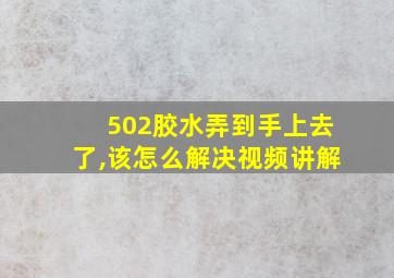 502胶水弄到手上去了,该怎么解决视频讲解