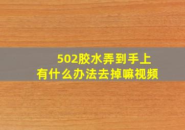 502胶水弄到手上有什么办法去掉嘛视频