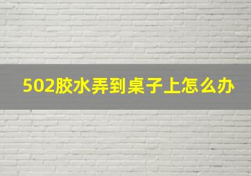 502胶水弄到桌子上怎么办