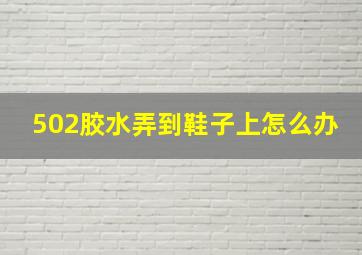 502胶水弄到鞋子上怎么办