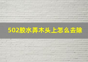 502胶水弄木头上怎么去除