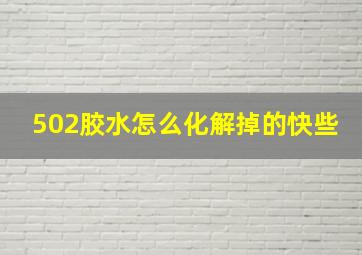 502胶水怎么化解掉的快些