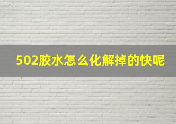 502胶水怎么化解掉的快呢