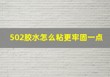 502胶水怎么粘更牢固一点